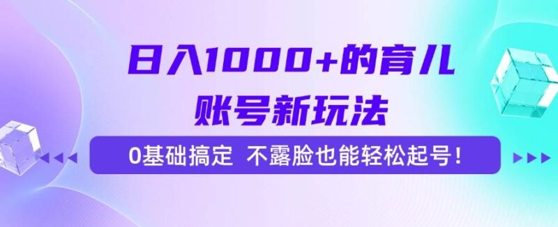 日入1000+的育儿账号新玩法，0基础搞定，不露脸也能轻松起号！|52搬砖-我爱搬砖网