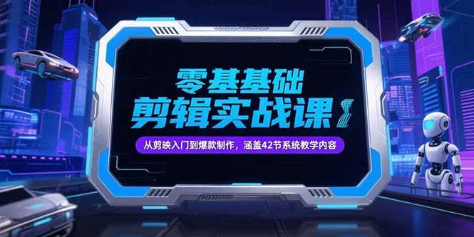 零基础抖音剪辑实战课，从剪映入门到爆款制作，涵盖42节系统教学内容|52搬砖-我爱搬砖网