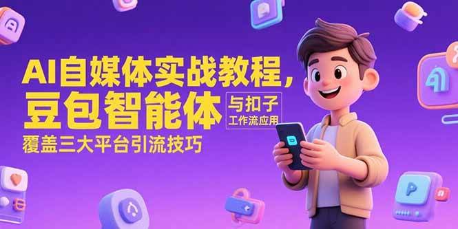 AI自媒体实战教程，豆包智能体与扣子工作流应用，覆盖三大平台引流技巧|52搬砖-我爱搬砖网