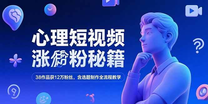 心理短视频涨粉秘籍，38作品获12万粉丝，含选题制作全流程教学|52搬砖-我爱搬砖网