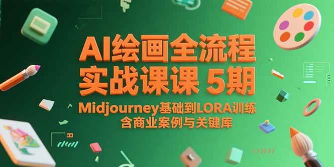 AI绘画全流程实战课5期，Midjourney基础到LORA训练，含商业案例与关键词库|52搬砖-我爱搬砖网