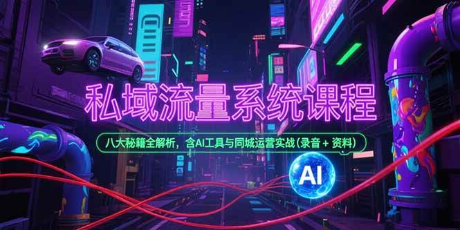 私域流量系统课程，八大秘籍全解析，含AI工具与同城运营实战(录音+资料)|52搬砖-我爱搬砖网