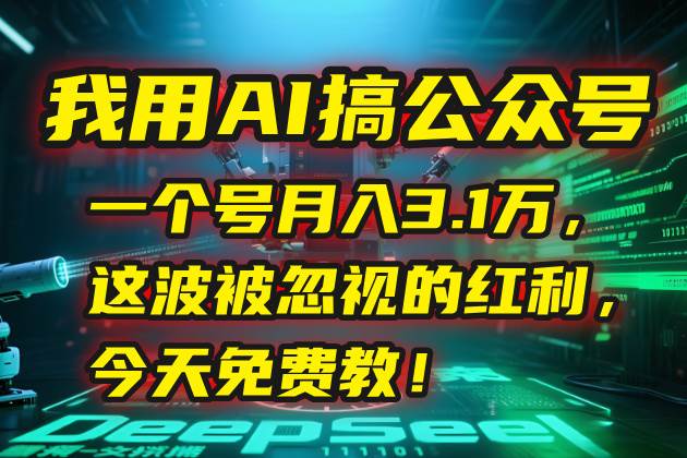 我用AI搞公众号，一个号月入3.1万，这波被忽视的红利，今天免费教！|52搬砖-我爱搬砖网