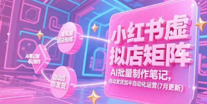 小红书虚拟店矩阵，AI批量制作笔记，自动发货加半自动化运营(7月更新)|52搬砖-我爱搬砖网