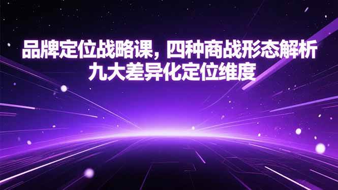 品牌定位战略课，四种商战形态解析，九大差异化定位维度|52搬砖-我爱搬砖网