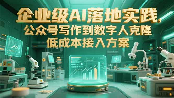 企业级AI落地实践，公众号写作到数字人克隆，低成本接入方案|52搬砖-我爱搬砖网