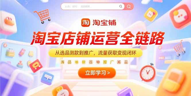 淘宝店铺运营全链路，从选品测款到推广，流量获取变现闭环|52搬砖-我爱搬砖网