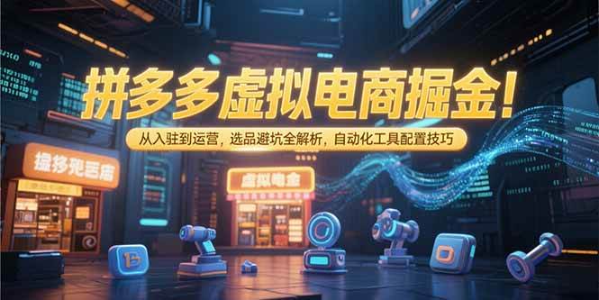 拼多多虚拟电商掘金：从入驻到运营，选品避坑全解析，自动化工具配置技巧|52搬砖-我爱搬砖网