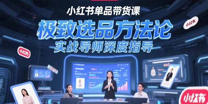 小红书单品带货课，极致选品方法论，实战导师深度指导|52搬砖-我爱搬砖网