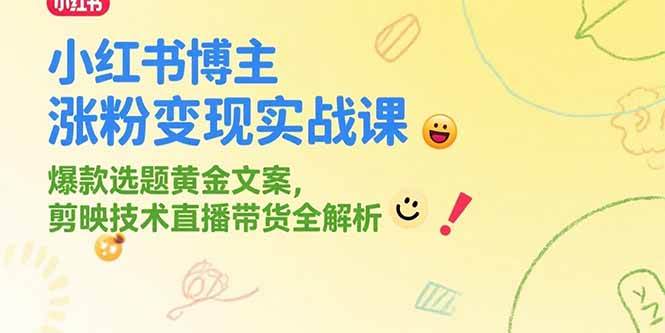 小红书博主涨粉变现实战课，爆款选题黄金文案，剪映技术直播带货全解析|52搬砖-我爱搬砖网
