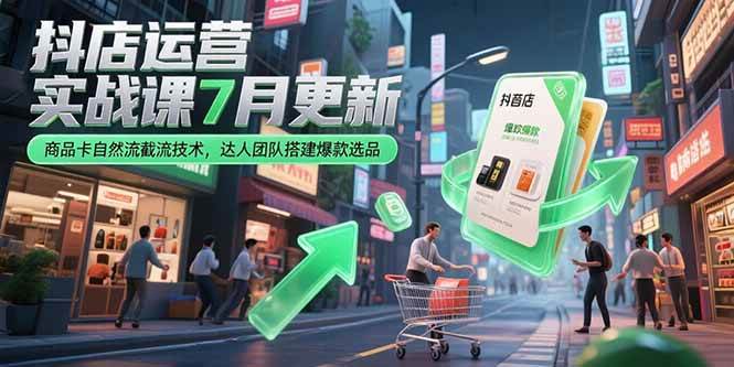 抖店运营实战课7月更新，商品卡自然流截流技术，达人团队搭建爆款选品|52搬砖-我爱搬砖网