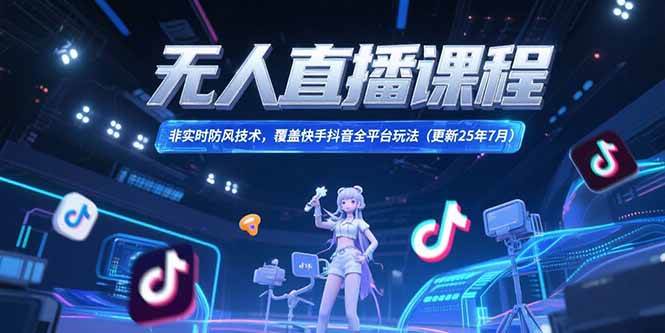 无人直播课程，非实时防风技术，覆盖快手抖音全平台玩法(更新25年7月)|52搬砖-我爱搬砖网