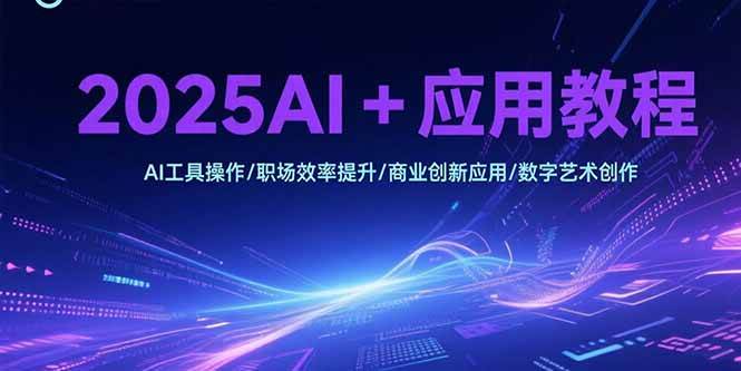 2025AI+应用教程，AI工具操作/职场效率提升/商业创新应用/数字艺术创作|52搬砖-我爱搬砖网