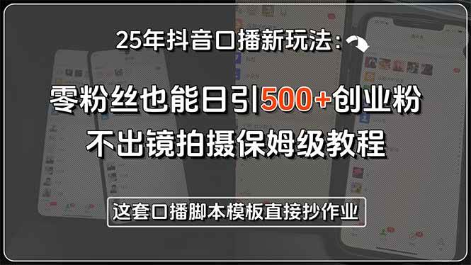25年抖音口播新玩法：零粉丝也能日引500+创业粉，不出镜拍摄保姆级教程…|52搬砖-我爱搬砖网