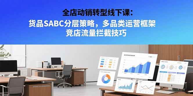 全店动销转型线下课：货品SABC分层策略，多品类运营框架 竞店流量拦截技巧|52搬砖-我爱搬砖网
