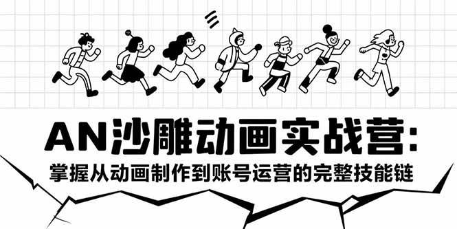 AN沙雕动画实战营：掌握从动画制作到账号运营的完整技能链|52搬砖-我爱搬砖网