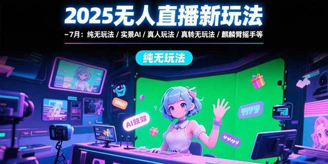 2025无人直播新玩法-7月：纯无玩法/实景AI/真人玩法/绿幕玩法/真转无玩法|52搬砖-我爱搬砖网