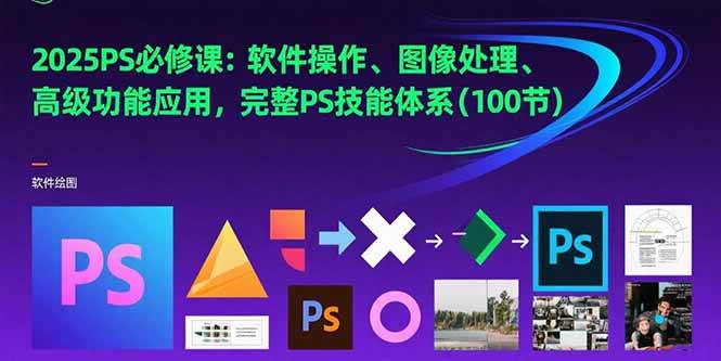 2025PS必修课：软件操作、图像处理、高级功能应用，完整PS技能体系(100节)|52搬砖-我爱搬砖网