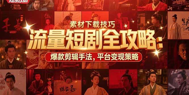 流量短剧全攻略：素材下载技巧，爆款剪辑手法，平台变现策略|52搬砖-我爱搬砖网