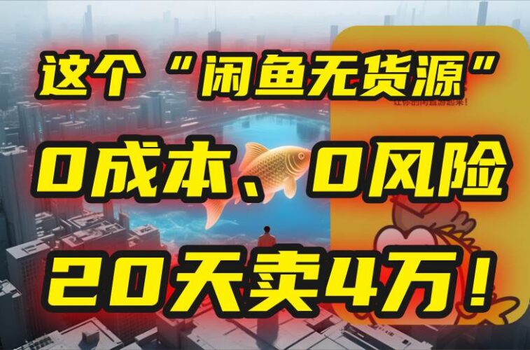 别再瞎忙了！这个“闲鱼无货源”玩法，0成本、0风险，我20天卖4万！|52搬砖-我爱搬砖网