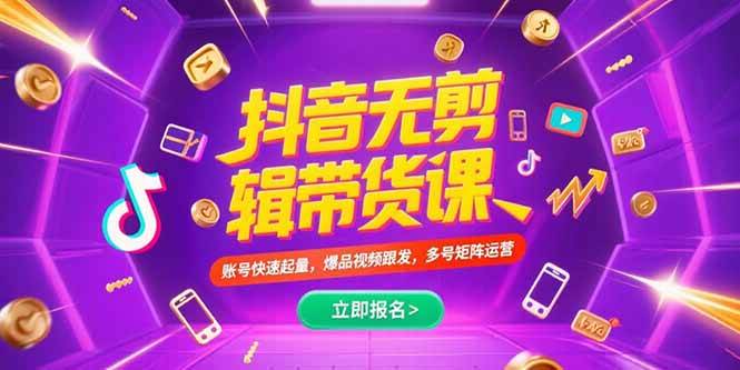 抖音不剪辑带货课，账号快速起量，爆品视频跟发，多号矩阵运营|52搬砖-我爱搬砖网