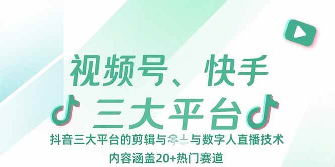 视频号、快手、抖音三大平台的剪辑与数字人直播技术,内容涵盖20+热门赛道|52搬砖-我爱搬砖网