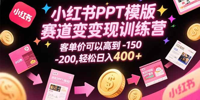 小红书PPT模版赛道变现训练营，客单价可以高到150-200，轻松日入400+|52搬砖-我爱搬砖网
