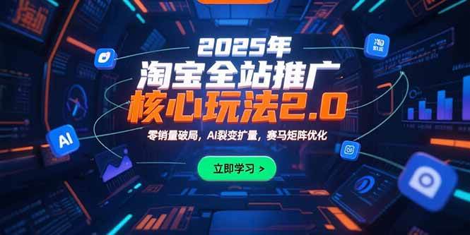 2025年淘宝全站推广核心玩法2.0：零销量破局，AI裂变扩量，赛马矩阵优化|52搬砖-我爱搬砖网
