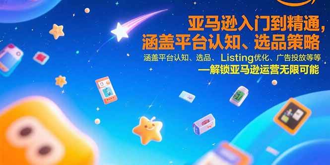 亚马逊入门到精通，涵盖平台认知、选品策略、Listing优化、广告投放/等等|52搬砖-我爱搬砖网