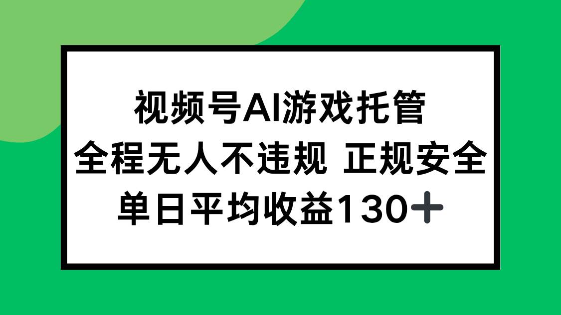 视频号AI游戏托管，全程无人不违规 正规安全，单日平均收益130+|52搬砖-我爱搬砖网
