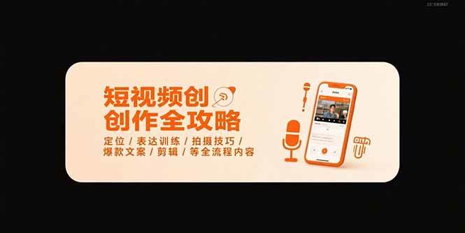 短视频创作全攻略-7月，定位/表达训练/拍摄技巧/爆款文案/剪辑/等全流程|52搬砖-我爱搬砖网