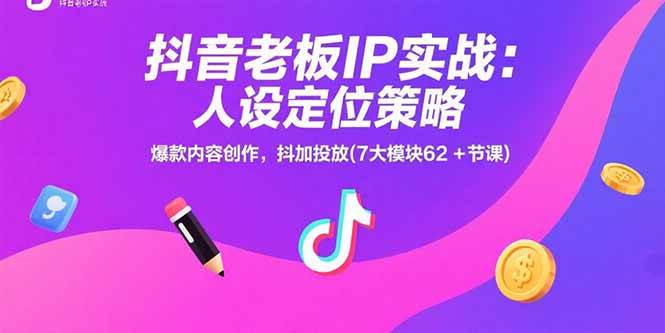 抖音老板IP实战：人设定位策略，爆款内容创作，抖加投放(7大模块62+节课)|52搬砖-我爱搬砖网