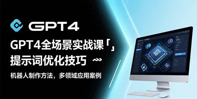 GPT4全场景实战课：提示词优化技巧，机器人制作方法，多领域应用案例|52搬砖-我爱搬砖网