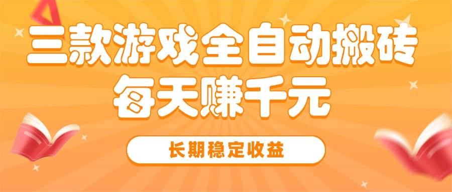 三款热门游戏全自动搬砖，每天赚千元，长期稳定收益|52搬砖-我爱搬砖网