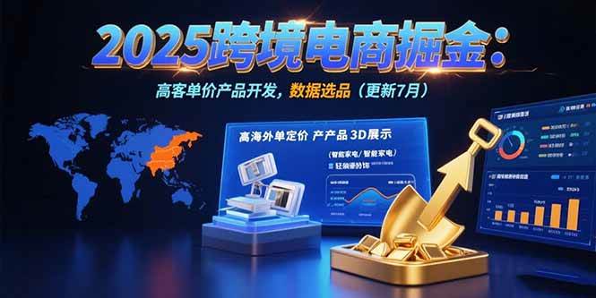 2025跨境电商掘金：蓝海市场定位，高客单价产品开发，数据选品(更新7月)|52搬砖-我爱搬砖网