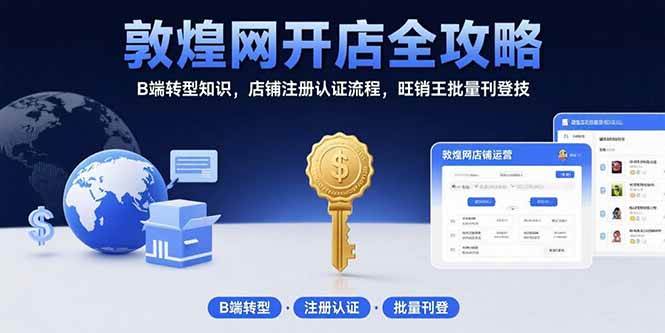 敦煌网开店全攻略：B端转型知识，店铺注册认证流程，旺销王批量刊登技|52搬砖-我爱搬砖网
