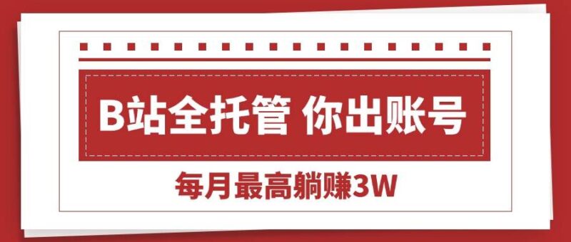 【B站全程托管 】你出账号，我来运营，每月最高躺赚3W|52搬砖-我爱搬砖网