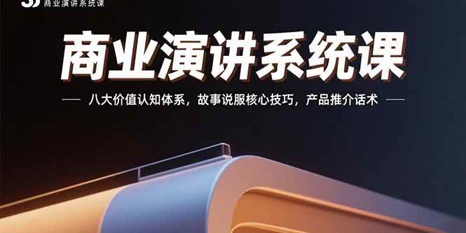 商业演讲系统课：八大价值认知体系，故事说服核心技巧，产品推介话术|52搬砖-我爱搬砖网