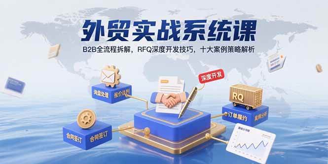 外贸实战系统课：B2B全流程拆解，RFQ深度开发技巧，十大案例策略解析|52搬砖-我爱搬砖网