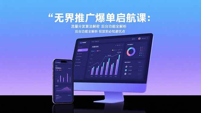 无界推广爆单启航课：流量分发算法解密 后台功能全解析 投放前必知避坑点|52搬砖-我爱搬砖网