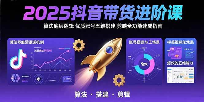 2025抖音带货进阶课：算法底层逻辑,优质账号五维搭建,剪映全功能速成指南|52搬砖-我爱搬砖网
