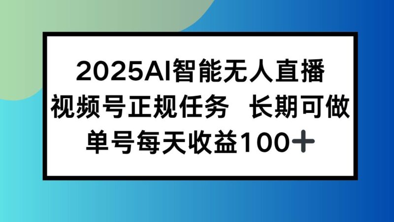 2025AI智能无人直播新玩法,视频号长期稳定任务,单日平均收益100+|52搬砖-我爱搬砖网