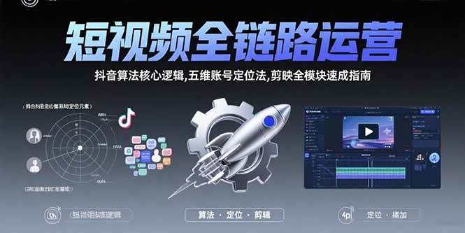 短视频全链路运营：抖音算法核心逻辑,五维账号定位法,剪映全模块速成指南|52搬砖-我爱搬砖网