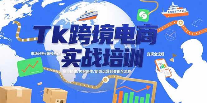 Tk跨境电商实战培训：市场分析/账号搭建/内容创作/矩阵运营到变现全流程|52搬砖-我爱搬砖网