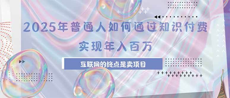 2025年普通人如何通过知识付费年薪百万，互联网的尽头是卖加盟卖项目|52搬砖-我爱搬砖网