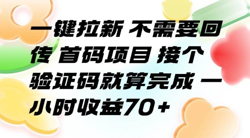 一键拉新 不需要回传 首码项目 接个验证码就算完成 一小时收益70+|52搬砖-我爱搬砖网