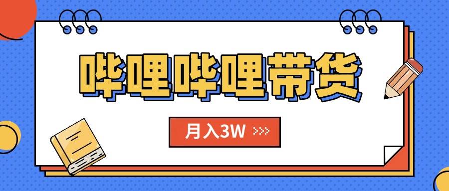 B站哔哩哔哩带货秘籍，新风口，抢占红利，单月轻松破万【附SOP手册】|52搬砖-我爱搬砖网