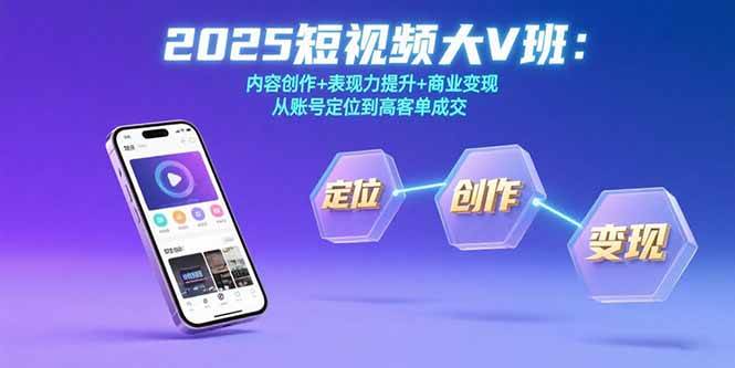 2025短视频大V班：内容创作+表现力提升+商业变现  从账号定位到高客单成交|52搬砖-我爱搬砖网