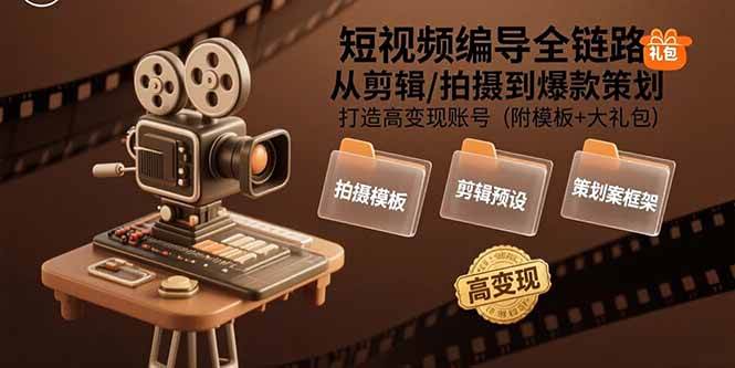 短视频编导全链路：从剪辑/拍摄到爆款策划,打造高变现账号(附模板+大礼包)|52搬砖-我爱搬砖网