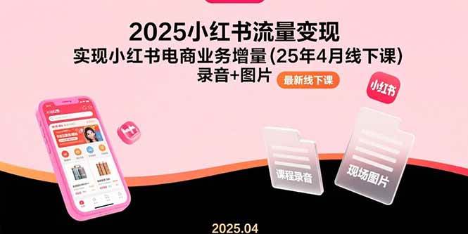 2025小红书流量变现，实现小红书电商业务增量(25年4月线下课)录音+图片|52搬砖-我爱搬砖网